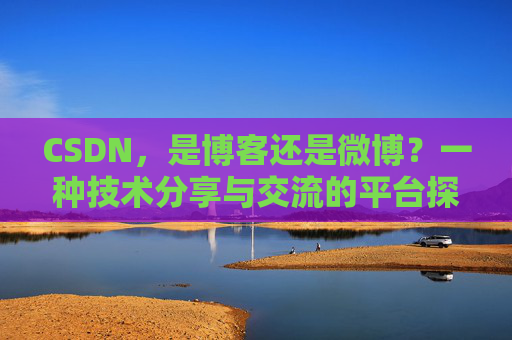 CSDN，是博客还是微博？一种技术分享与交流的平台探讨